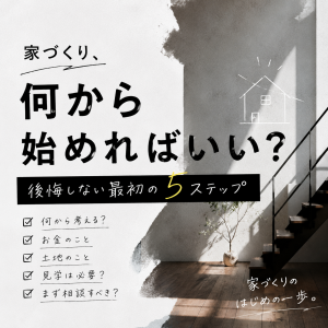 家づくり、何から始めればいい？後悔しない最初の5ステップ